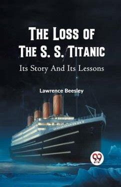 The Loss of the S. S. Titanic: Its Story and Its Lessons by .